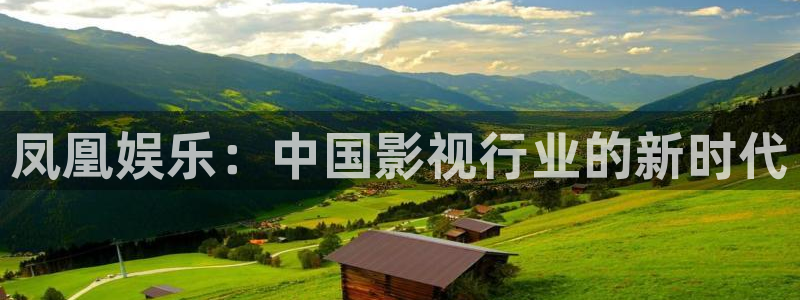 下载益达娱乐app：凤凰娱乐：中国影视行业的新时代