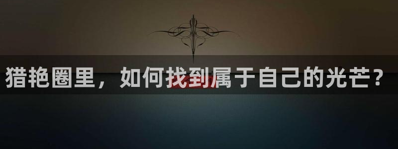 益达娱乐-ng大舞台,有梦你就来：猎艳圈里，如何找到属于自己的光芒？