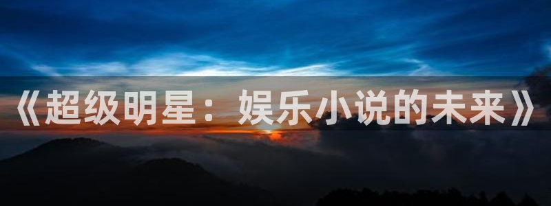 益达娱乐怎么下载：《超级明星：娱乐小说的未来》