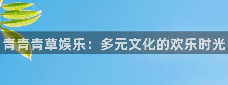 益达娱乐app最新版：青青青草娱乐：多元文化的欢乐时光
