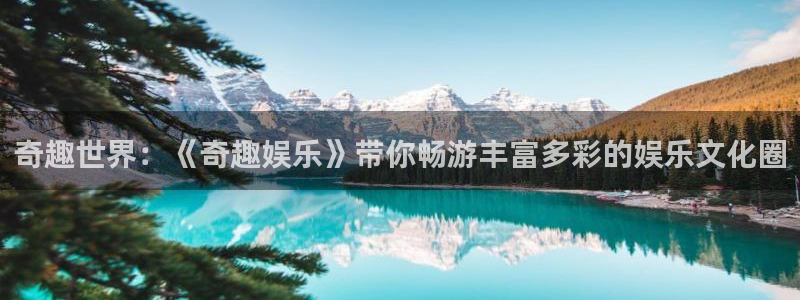 壹号平台下载安装官网：奇趣世界：《奇趣娱乐》带你畅游丰富多彩的娱乐文化圈