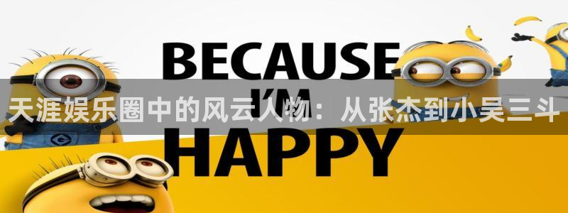 益达娱乐com：天涯娱乐圈中的风云人物：从张杰到小吴三斗